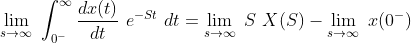 \lim_{s\rightarrow \infty }\ \int_{0^{-}}^{\infty } \frac{dx(t)}{dt}\ e^{-St}\ dt= \lim_{s\rightarrow \infty }\ S\ X(S)- \lim_{s\rightarrow \infty }\ x(0^{-})